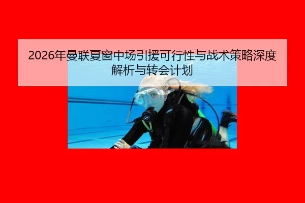 2026年曼联夏窗中场引援可行性与战术策略深度解析与转会计划