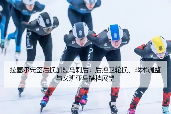 拉塞尔先签后换加盟马刺后：后控卫轮换、战术调整与文班亚马搭档展望