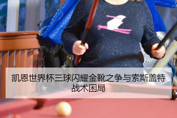 凯恩世界杯三球闪耀金靴之争与索斯盖特战术困局