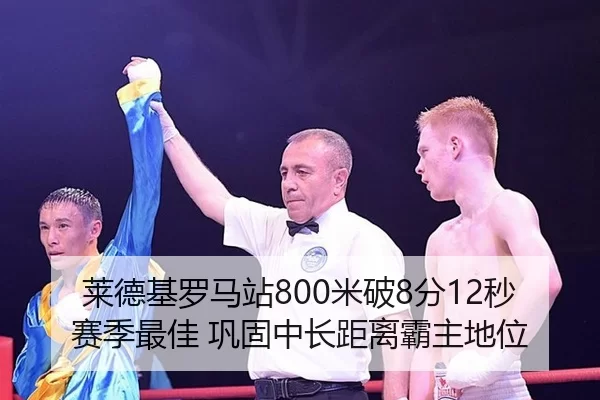 莱德基罗马站800米破8分12秒赛季最佳 巩固中长距离霸主地位