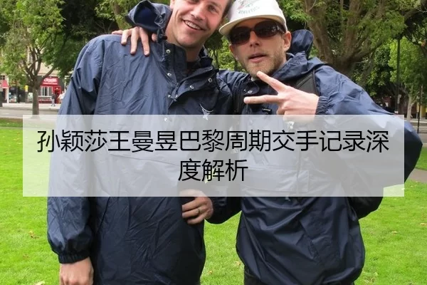 孙颖莎王曼昱巴黎周期交手记录深度解析