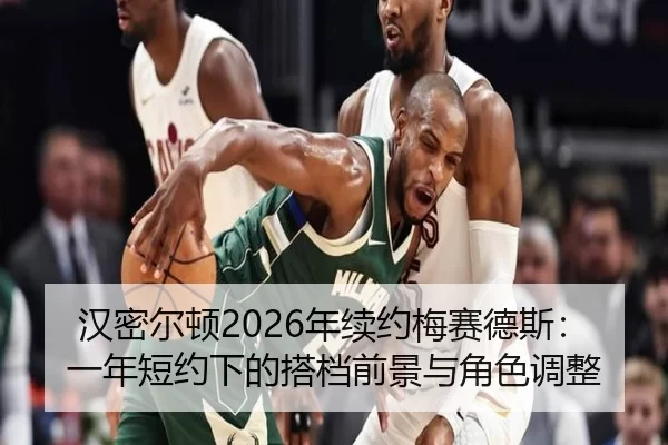 汉密尔顿2026年续约梅赛德斯：一年短约下的搭档前景与角色调整